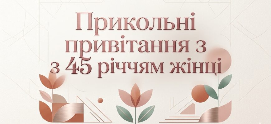 привітання з 45 річчям жінці прикольні текст