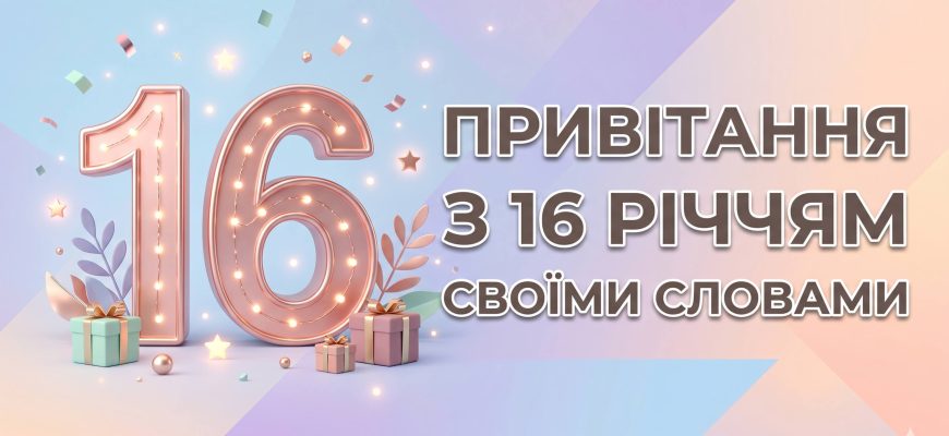 привітання з 16 річчям своїми словами