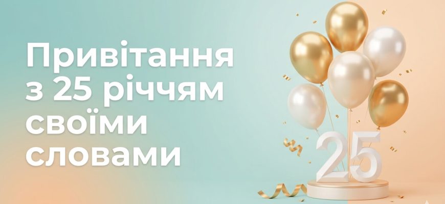 привітання з 25 річчям своїми словами текст